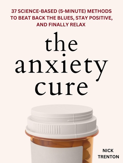 The Anxiety Cure - 37 Science-Based (5-Minute) Methods to Beat Back the Blues Stay Positive and Finally Relax - cover