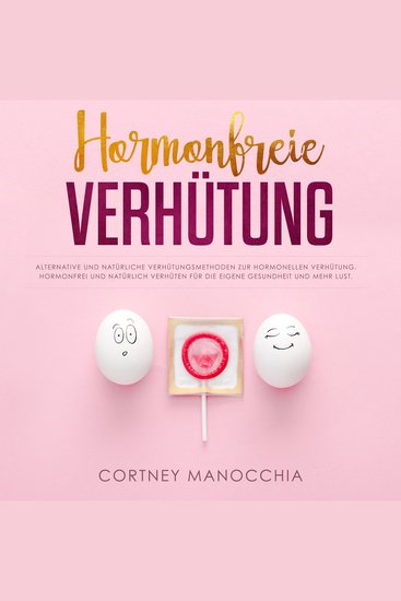 Hormonfreie Verhütung - Alternative und natürliche Verhütungsmethoden zur hormonellen Verhütung Hormonfrei und natürlich verhüten für die eigene Gesundheit und mehr Lust - cover