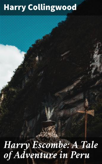 Harry Escombe: A Tale of Adventure in Peru - A Peruvian Adventure of Suspense Romance and Danger - cover