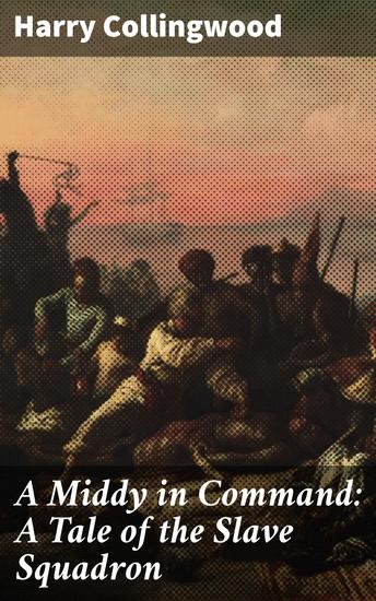 A Middy in Command: A Tale of the Slave Squadron - A British Naval Officer's Fight Against the Slave Trade - cover