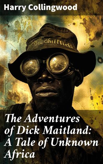The Adventures of Dick Maitland: A Tale of Unknown Africa - Uncharted Lands: A Thrilling Journey Through Unknown Africa - cover