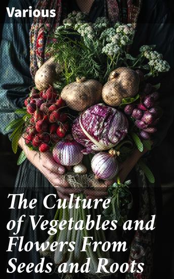 The Culture of Vegetables and Flowers From Seeds and Roots - Cultivating a Botanical Paradise: Tips for Growing From Seeds and Roots - cover