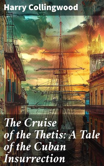 The Cruise of the Thetis: A Tale of the Cuban Insurrection - An Action-Packed Sailing Adventure Amid Cuban Insurrection - cover