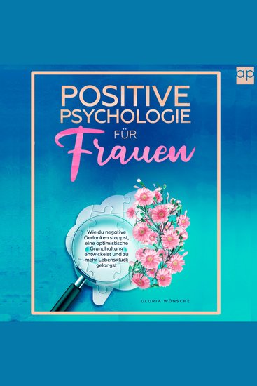 Positive Psychologie für Frauen - Wie du negative Gedanken stoppst eine optimistische Grundhaltung entwickelst und zu mehr Lebensglück gelangst - cover