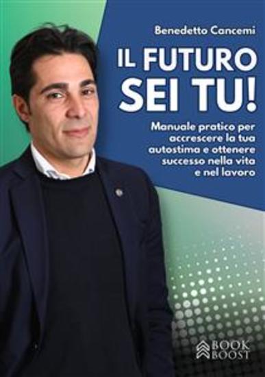 Il futuro sei tu - Manuale pratico per accrescere la tua autostima e ottenere successo nella vita e nel lavoro - cover