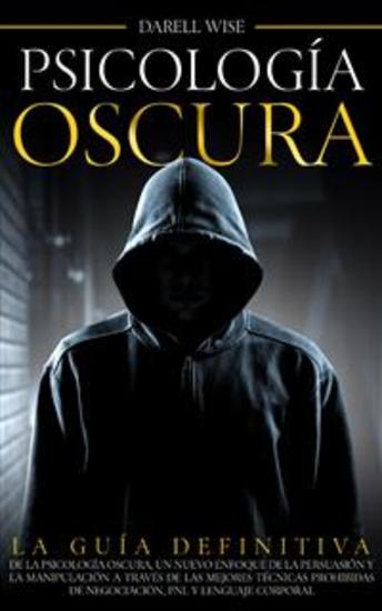 Psicología Oscura - La Guía Definitiva de la Psicología Oscura Un Nuevo Enfoque de la Persuasión y la Manipulación a Través de las Mejores Técnicas Prohibidas de Negociación PNL y Lenguaje Corporal - cover