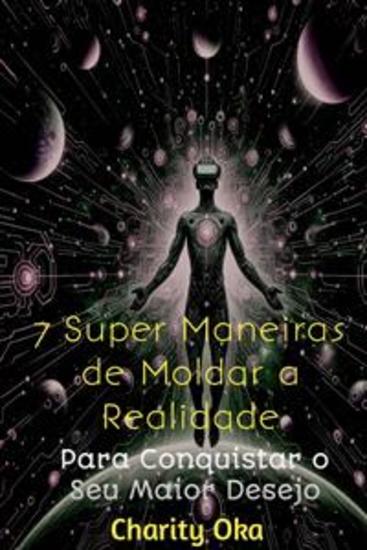 7 Super Maneiras De Moldar A Realidade - Para Conquistar O Seu Maior Desejo - cover