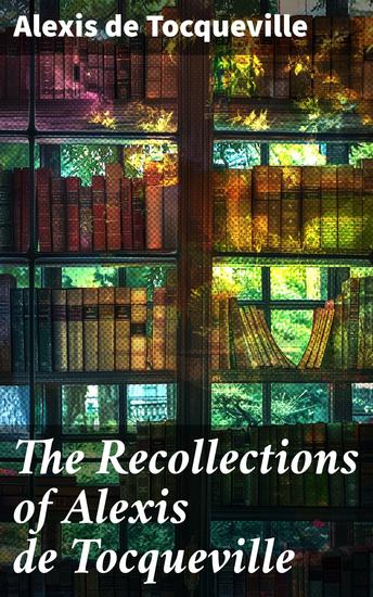 The Recollections of Alexis de Tocqueville - Insights on Democracy from a French Intellectual in 19th Century America - cover
