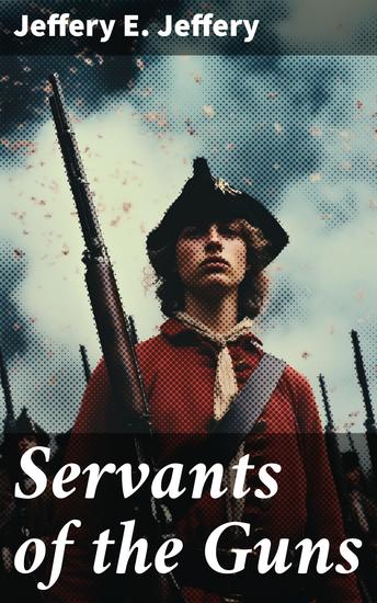 Servants of the Guns - A Gritty Tale of Loyalty and Sacrifice on the Battlefield - cover