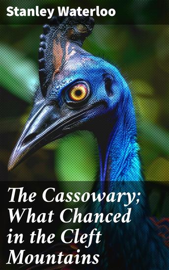 The Cassowary; What Chanced in the Cleft Mountains - Lost in the Cleft Mountains: A Thrilling Adventure of Discovery and Survival - cover