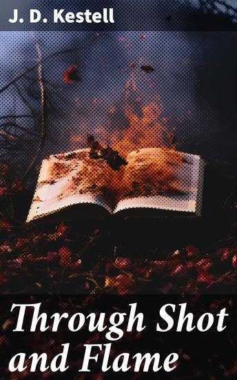 Through Shot and Flame - The Adventures of J D Kestell Chaplain to President Steyn and General Christian De Wet - cover
