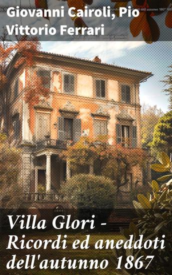 Villa Glori - Ricordi ed aneddoti dell'autunno 1867 - Sguardi sul Risorgimento attraverso testimonianze e stili letterari - cover