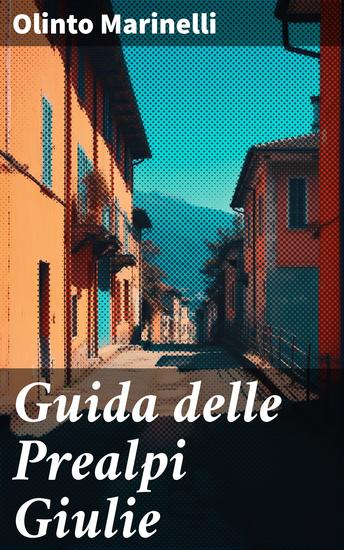 Guida delle Prealpi Giulie - Distretti di Gemona Tarcento S Daniele Cividale e S Pietro - cover