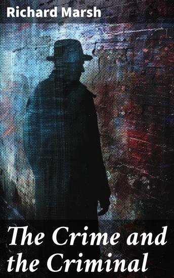 The Crime and the Criminal - Unraveling the Depths of Criminal Psychology in Victorian England: A Thrilling Tale of Mystery and Suspense - cover