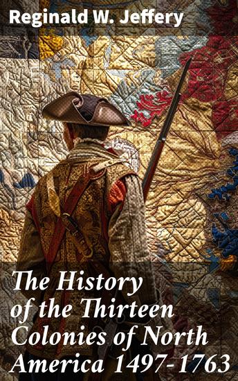 The History of the Thirteen Colonies of North America 1497-1763 - Exploration and Settlement in Colonial America - cover