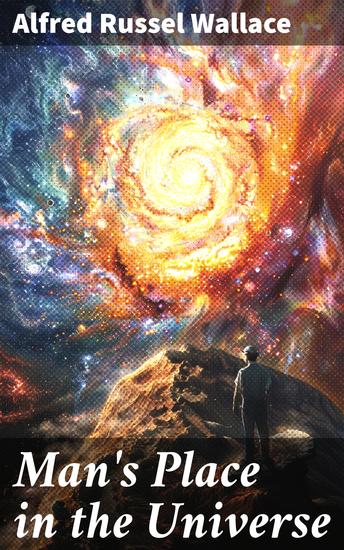 Man's Place in the Universe - A Study of the Results of Scientific Research in Relation to the Unity or Plurality of Worlds - cover