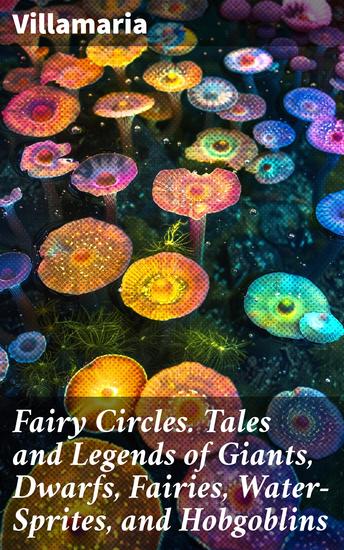 Fairy Circles Tales and Legends of Giants Dwarfs Fairies Water-Sprites and Hobgoblins - Enchanting Folklore of Mythical Beings and Whimsical Tales - cover