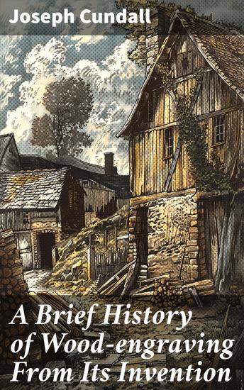 A Brief History of Wood-engraving From Its Invention - Exploring the Legacy of Wood-engraving in 19th Century Printing - cover