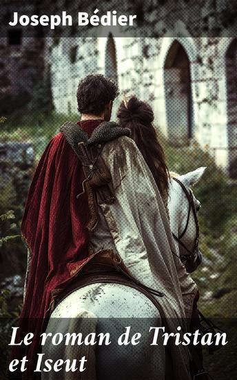 Le roman de Tristan et Iseut - Passion interdite et destin tragique : l'éternelle romance de chevaliers et de reines dans un récit envoûtant - cover