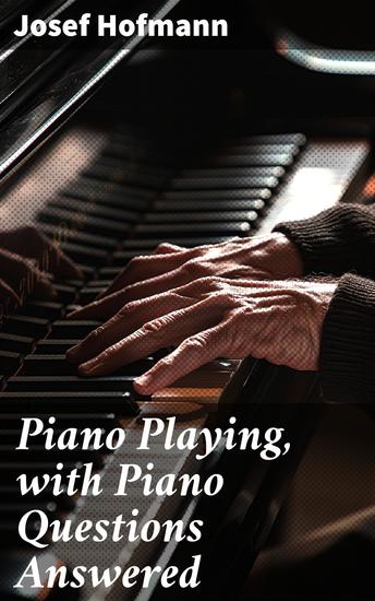 Piano Playing with Piano Questions Answered - Unlocking the Secrets of Piano Mastery and Technique - cover