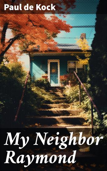 My Neighbor Raymond - A Parisian Tale of Humor and Insight in the 19th Century - cover