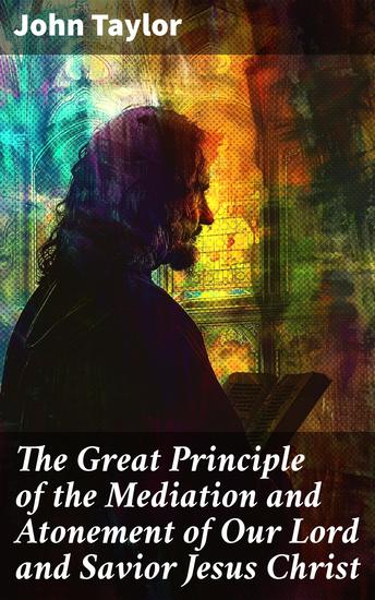 The Great Principle of the Mediation and Atonement of Our Lord and Savior Jesus Christ - Exploring the Divine Atonement and Mediation in Christian Theology - cover