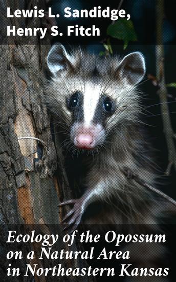 Ecology of the Opossum on a Natural Area in Northeastern Kansas - Unveiling the Opossum's Ecological Tapestry - cover