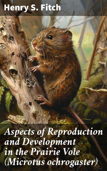 Aspects of Reproduction and Development in the Prairie Vole (Microtus ochrogaster) - Unveiling the Mysteries of Prairie Vole Reproduction and Development - cover
