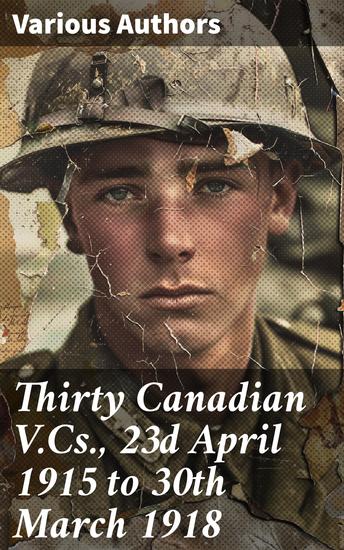 Thirty Canadian VCs 23d April 1915 to 30th March 1918 - Chronicles of Valor in World War I - cover