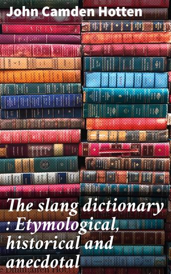 The slang dictionary : Etymological historical and anecdotal - Exploring the Origins and Evolution of Colloquial Expressions - cover