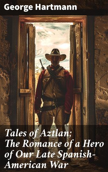 Tales of Aztlan; The Romance of a Hero of Our Late Spanish-American War - Incidents of Interest from the Life of a Western Pioneer and Other Tales - cover