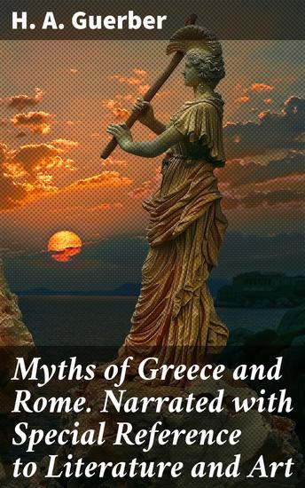 Myths of Greece and Rome Narrated with Special Reference to Literature and Art - Unveiling the Influence: Mythology Literature and Art in Ancient Greece and Rome - cover