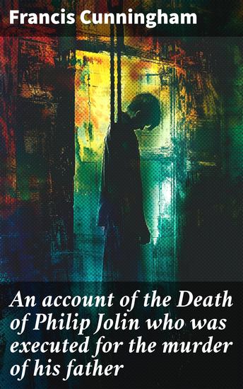 An account of the Death of Philip Jolin who was executed for the murder of his father - In the Island of Jersey October 3 1829 - cover