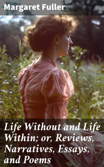 Life Without and Life Within; or Reviews Narratives Essays and Poems - Exploring Feminist Literature Through Essays and Poems - cover