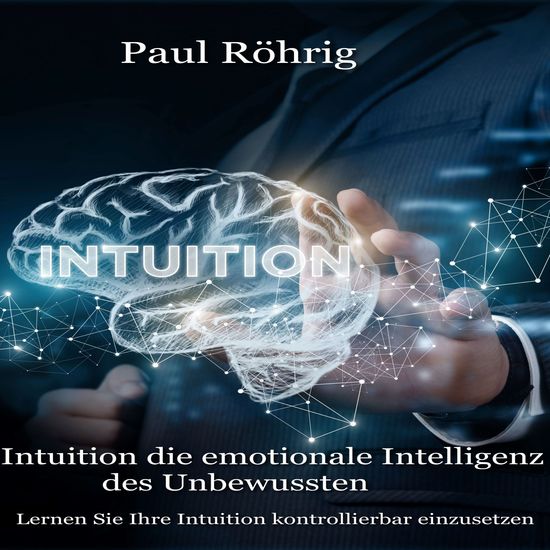 Intuition die emotionale Intelligenz des Unbewussten - Lernen Sie Ihre Intuition kontrollierbar einzusetzen - cover