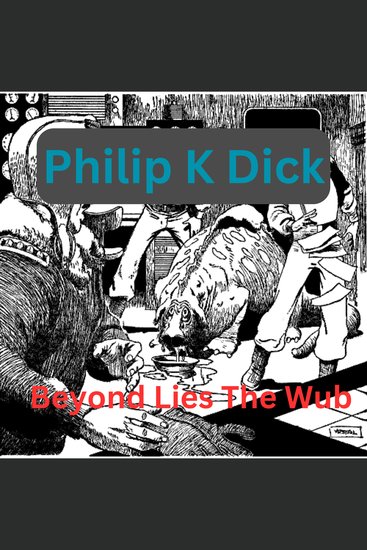 Philip K Dick - Beyond Lies the Wub - It was a 400 pound slobbering disgusting blob with tiny piggy eyes but maybe it was good to eat? - cover