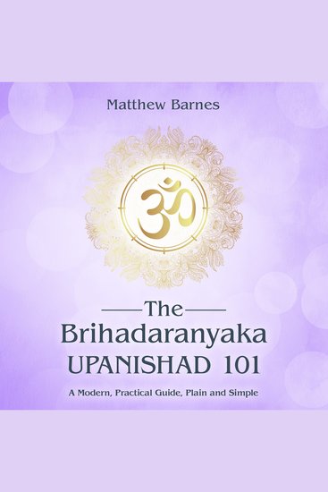 The Brihadaranyaka Upanishad 101 - a modern practical guide plain and simple - cover