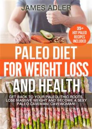 Paleo Diet For Weight Loss and Health - Get Back to your Paleolithic Roots Lose Massive Weight and Become a Sexy Paleo Caveman Cavewoman! - cover