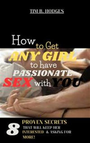 How to Get Any Girl to Have Passionate Sex With You - 8 Proven Secrets that Will Keep Her Interested & Asking for More - cover
