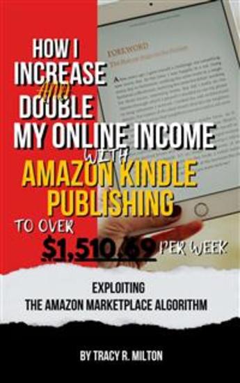 How I Increase and Double My Online Income With Amazon Kindle Publishing to Over $151069 Per Week - Exploiting the Amazon Marketplace Algorithm - cover