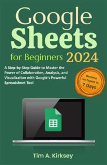 Google Sheets for Beginners - A Step-by-Step Guide to Master the Power of Collaboration Analysis and Visualization with Google's Powerful Spreadsheet Tool - cover