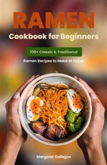 Ramen Cookbook for Beginners - 100 Classic & Traditional Ramen Recipes to Make at Home - cover