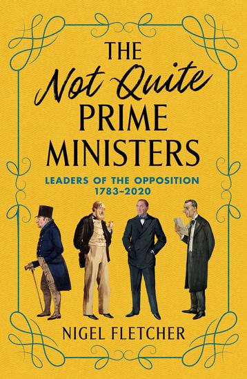 The Not Quite Prime Ministers - Leaders of the Opposition 1783–2020 - cover