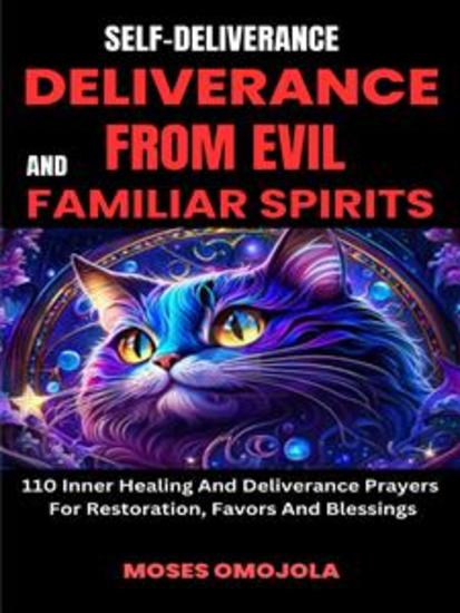 Self-Deliverance Deliverance From Evil And Familiar Spirits: 110 Inner Healing And Deliverance Prayers For Restoration Favors And Blessings - cover