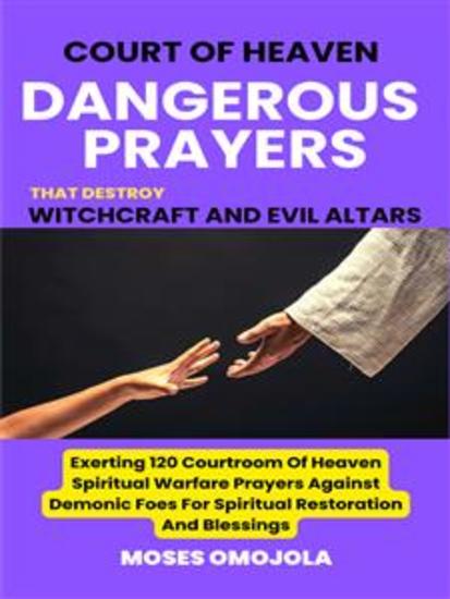 Court Of Heaven Dangerous Prayers That Destroy Witchcraft And Evil Altars: Exerting 120 Courtroom Of Heaven Spiritual Warfare Prayers Against Demonic Foes For Spiritual Restoration And Blessings - cover
