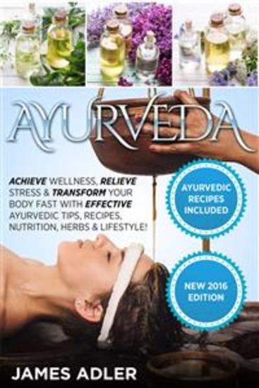 Ayurveda - Achieve Wellness Relieve Stress & Transform Your Body Fast with Effective Ayurvedic Tips Recipes Nutrition Herbs & Lifestyle! - cover