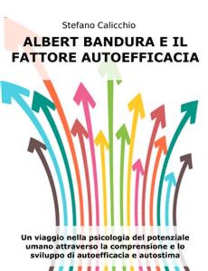 Albert Bandura e il fattore autoefficacia - Un viaggio nella psicologia del potenziale umano attraverso la comprensione e lo sviluppo di autoefficacia e autostima - cover