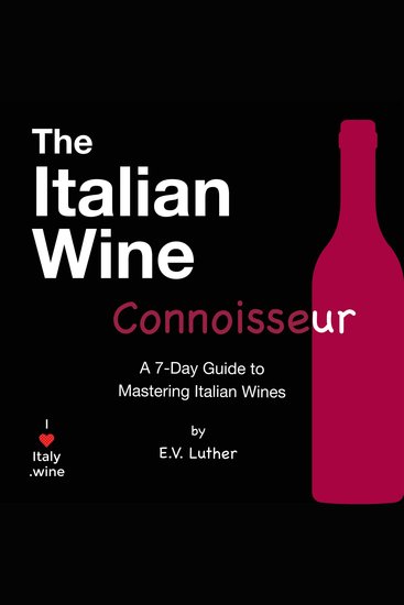 The Italian Wine Connoisseur - A simple 7-day guide to mastering Italian wines and grapes; with the confidence and expertise to drink boldly! - cover