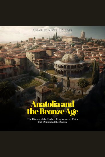 Anatolia and the Bronze Age: The History of the Earliest Kingdoms and Cities that Dominated the Region - cover