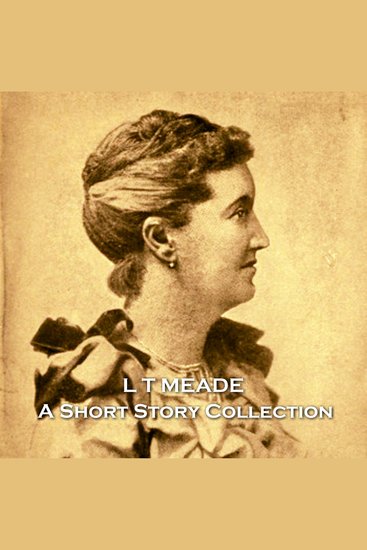 L T Meade - A Short Story Collection - Prolific 19th century female Irish author and activist - cover
